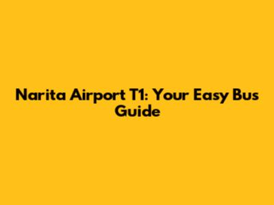 Narita Airport T1: Your Easy Bus Guide