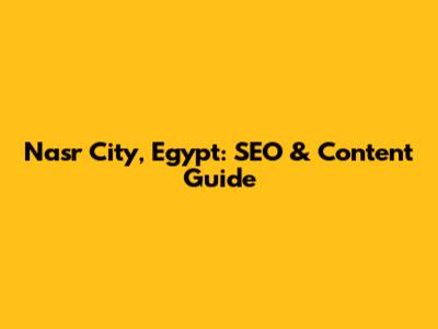 Nasr City, Egypt: SEO & Content Guide