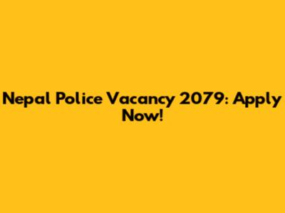 Nepal Police Vacancy 2079: Apply Now!