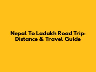 Nepal To Ladakh Road Trip: Distance & Travel Guide