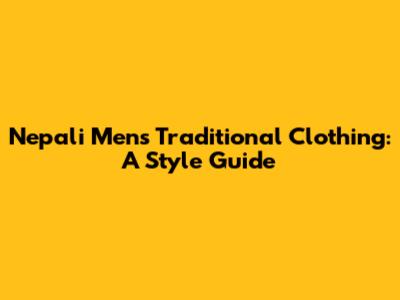 Nepali Men's Traditional Clothing: A Style Guide