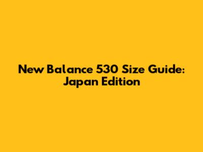 New Balance 530 Size Guide: Japan Edition
