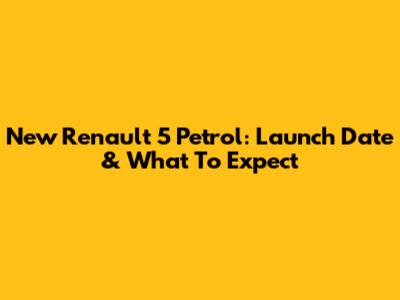 New Renault 5 Petrol: Launch Date & What To Expect