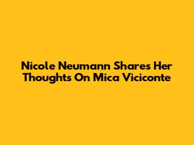 Nicole Neumann Shares Her Thoughts On Mica Viciconte