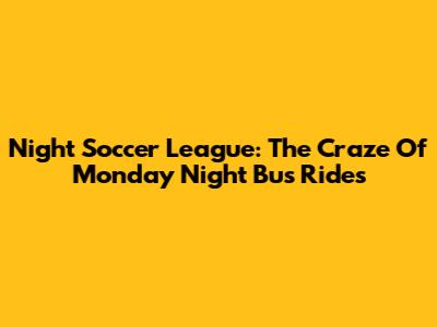 Night Soccer League: The Craze Of Monday Night Bus Rides