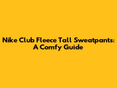 Nike Club Fleece Tall Sweatpants: A Comfy Guide
