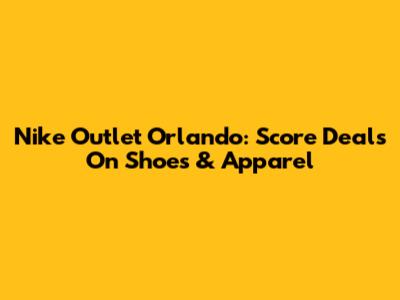 Nike Outlet Orlando: Score Deals On Shoes & Apparel