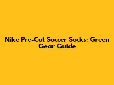 Nike Pre-Cut Soccer Socks: Green Gear Guide