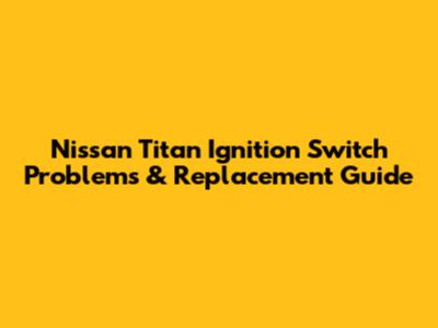 Nissan Titan Ignition Switch Problems & Replacement Guide