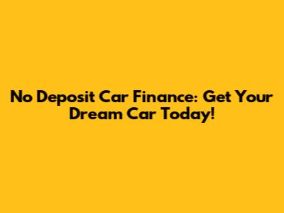 No Deposit Car Finance: Get Your Dream Car Today!