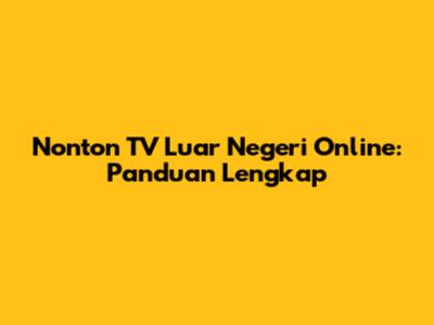 Nonton TV Luar Negeri Online: Panduan Lengkap
