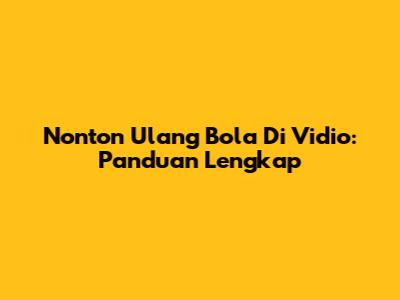 Nonton Ulang Bola Di Vidio: Panduan Lengkap