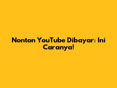 Nonton YouTube Dibayar: Ini Caranya!