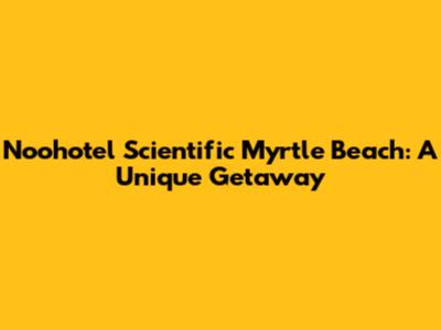 Noohotel Scientific Myrtle Beach: A Unique Getaway