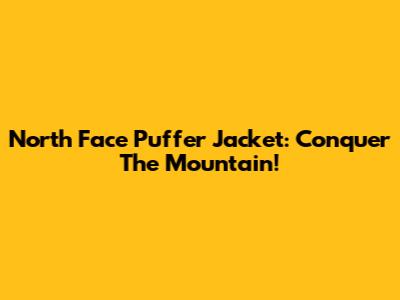 North Face Puffer Jacket: Conquer The Mountain!