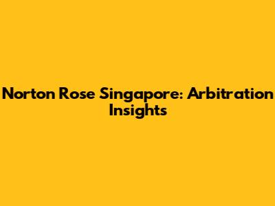 Norton Rose Singapore: Arbitration Insights