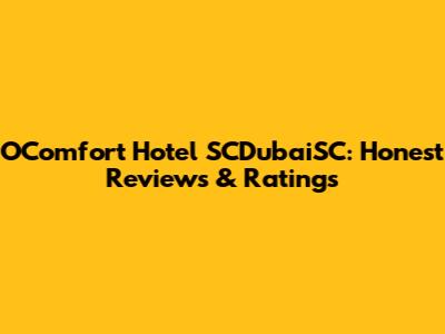OComfort Hotel SCDubaiSC: Honest Reviews & Ratings