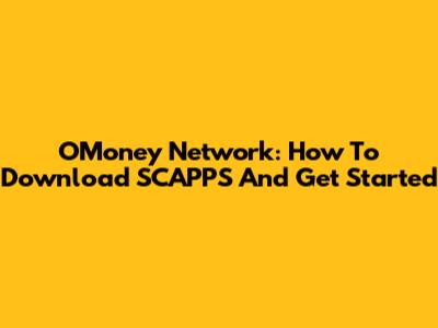 OMoney Network: How To Download SCAPPS And Get Started