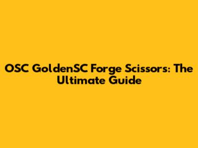 OSC GoldenSC Forge Scissors: The Ultimate Guide