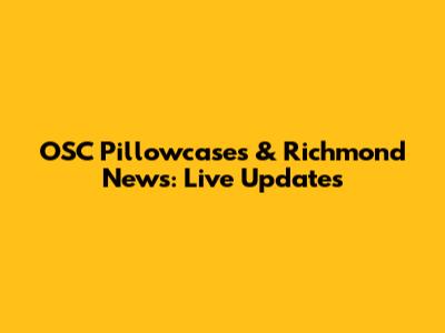 OSC Pillowcases & Richmond News: Live Updates