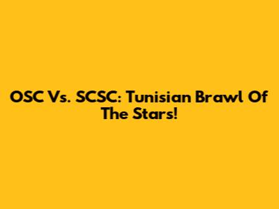 OSC Vs. SCSC: Tunisian Brawl Of The Stars!