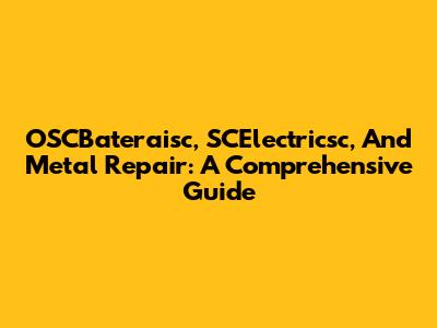 OSCBateraisc, SCElectricsc, And Metal Repair: A Comprehensive Guide