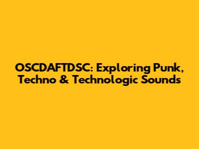 OSCDAFTDSC: Exploring Punk, Techno & Technologic Sounds