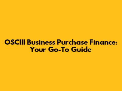 OSCIII Business Purchase Finance: Your Go-To Guide