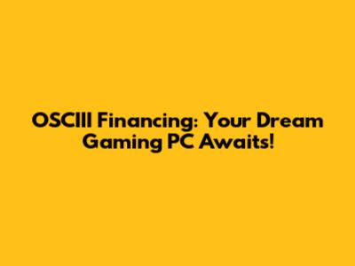 OSCIII Financing: Your Dream Gaming PC Awaits!