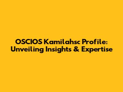 OSCIOS Kamilahsc Profile: Unveiling Insights & Expertise