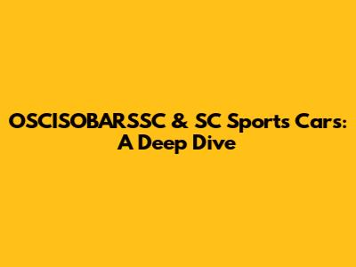 OSCISOBARSSC & SC Sports Cars: A Deep Dive