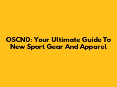 OSCN0: Your Ultimate Guide To New Sport Gear And Apparel