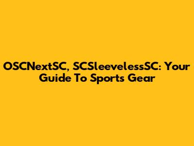 OSCNextSC, SCSleevelessSC: Your Guide To Sports Gear