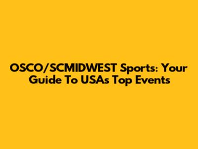 OSCO/SCMIDWEST Sports: Your Guide To USA's Top Events