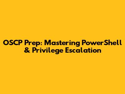 OSCP Prep: Mastering PowerShell & Privilege Escalation