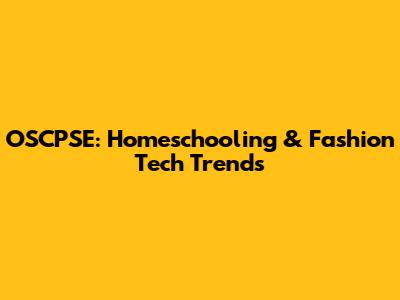 OSCPSE: Homeschooling & Fashion Tech Trends