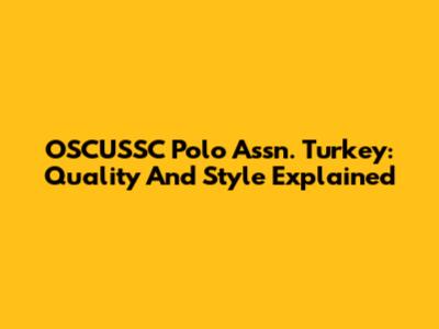 OSCUSSC Polo Assn. Turkey: Quality And Style Explained