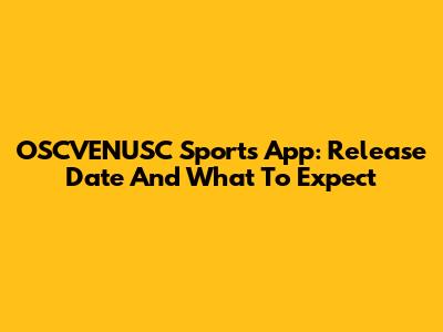 OSCVENUSC Sports App: Release Date And What To Expect