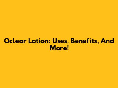 Oclear Lotion: Uses, Benefits, And More!