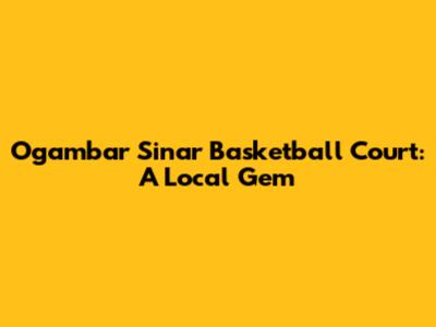 Ogambar Sinar Basketball Court: A Local Gem