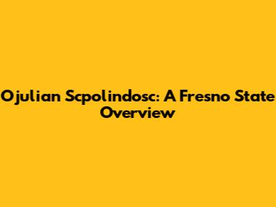 Ojulian Scpolindosc: A Fresno State Overview