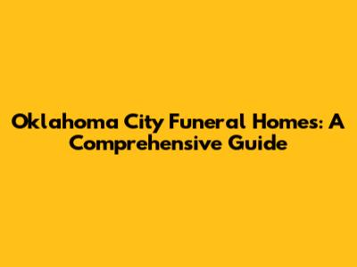 Oklahoma City Funeral Homes: A Comprehensive Guide