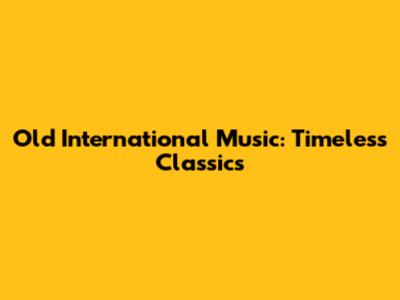 Old International Music: Timeless Classics