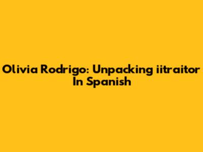 Olivia Rodrigo: Unpacking "iitraitor" In Spanish