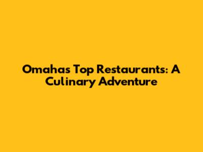 Omaha's Top Restaurants: A Culinary Adventure