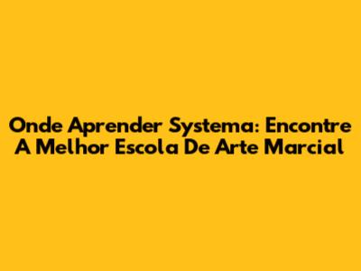 Onde Aprender Systema: Encontre A Melhor Escola De Arte Marcial