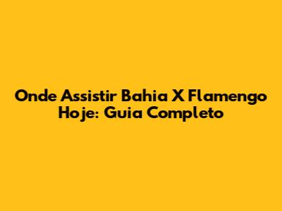 Onde Assistir Bahia X Flamengo Hoje: Guia Completo