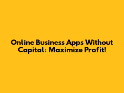 Online Business Apps Without Capital: Maximize Profit!
