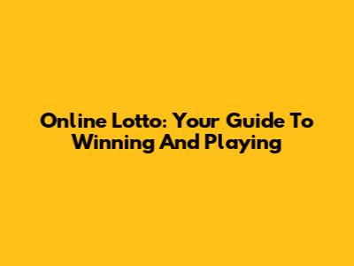 Online Lotto: Your Guide To Winning And Playing