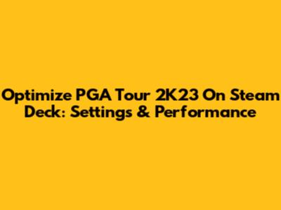 Optimize PGA Tour 2K23 On Steam Deck: Settings & Performance